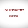 White Stain - Love Lies Sometimes