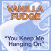 Vanilla Fudge - You Keep Me Hangin' On